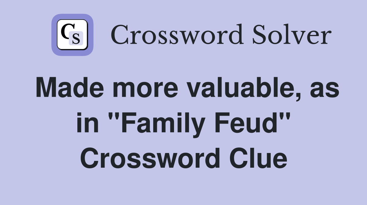 Made more valuable, as in ''Family Feud'' Crossword Clue
