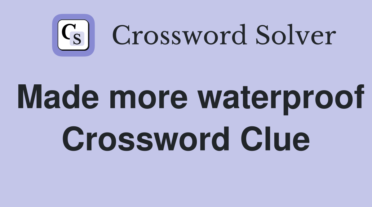 Made more waterproof Crossword Clue