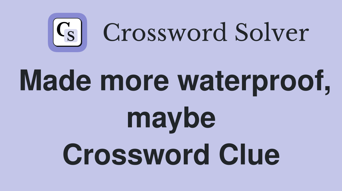 Made more waterproof, maybe Crossword Clue