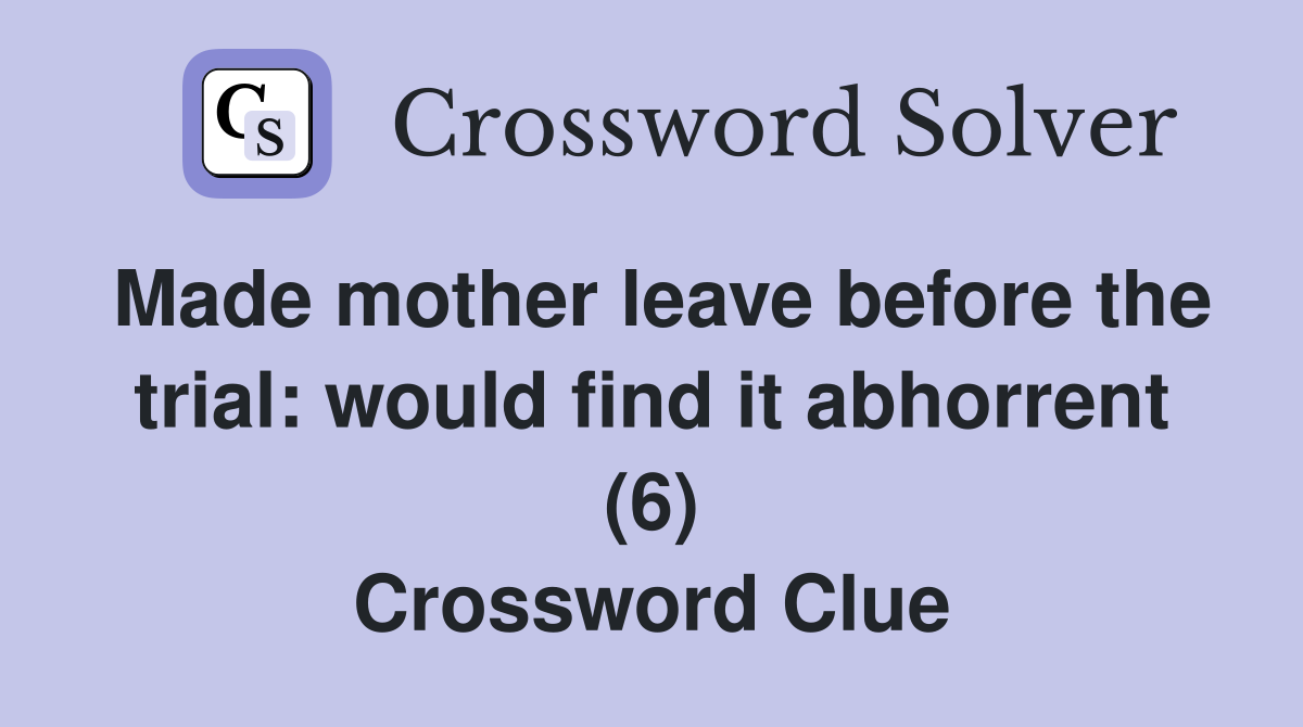 Made mother leave before the trial: would find it abhorrent (6) Crossword Clue