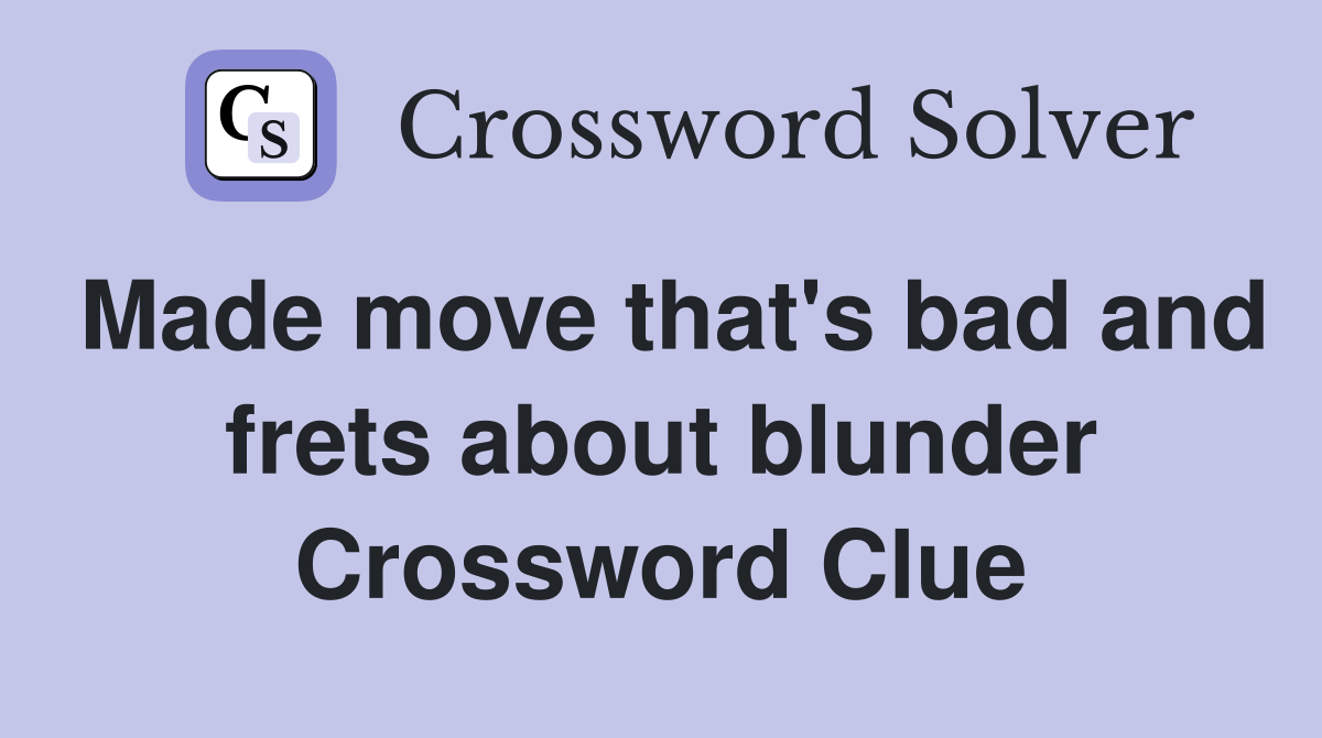 Made move that's bad and frets about blunder Crossword Clue