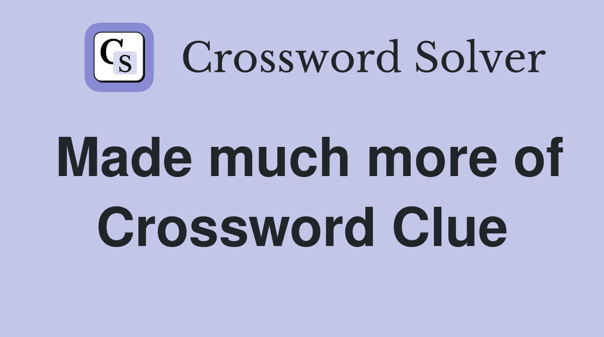 Made much more of Crossword Clue