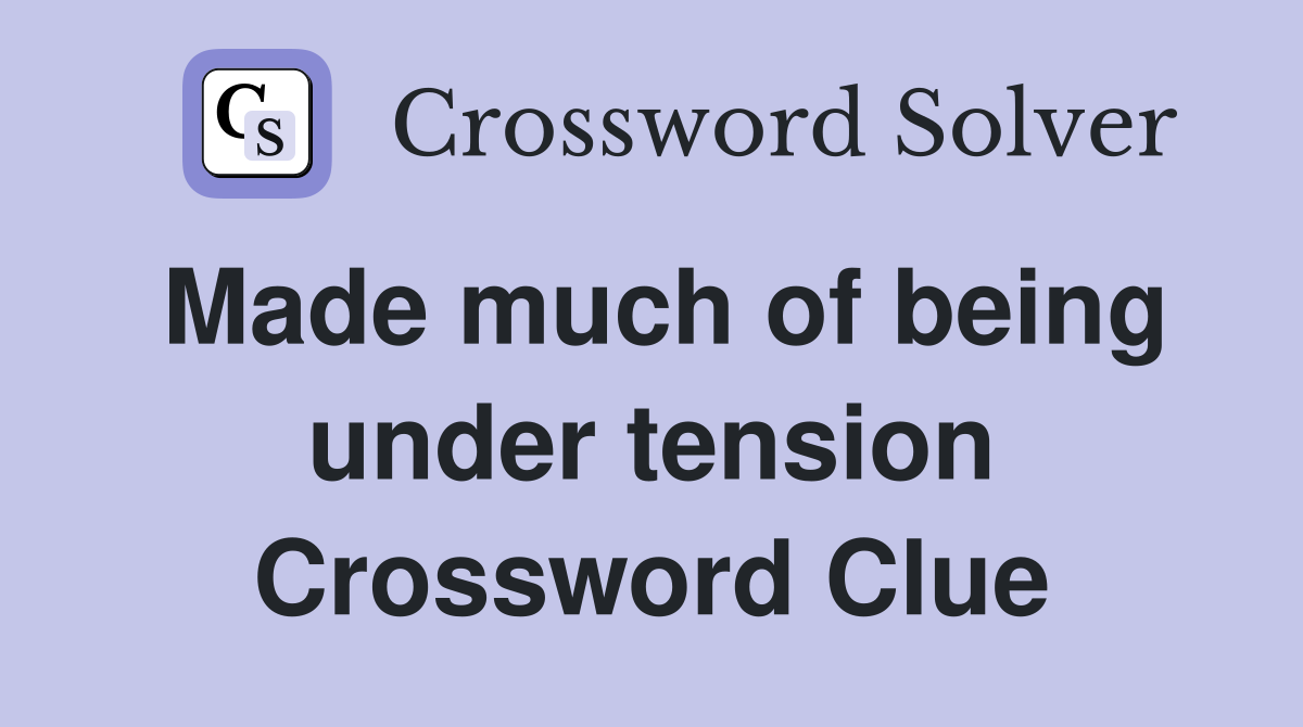 Made much of being under tension Crossword Clue
