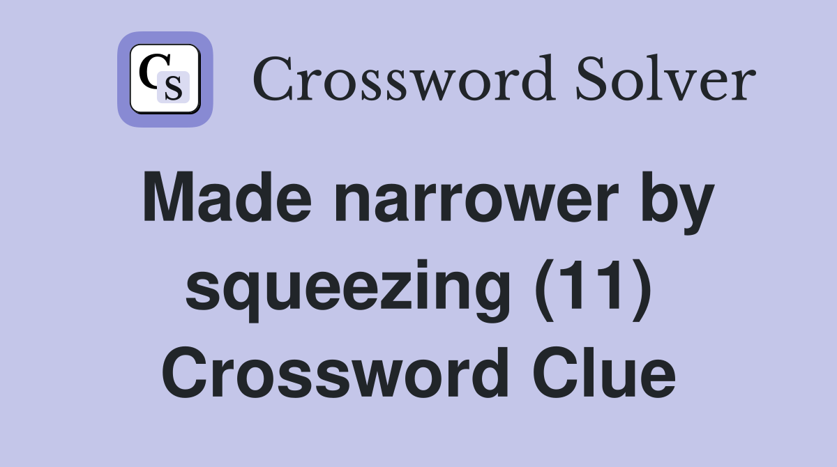 Made narrower by squeezing (11) Crossword Clue
