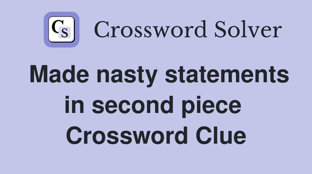 Made nasty statements in second piece  Crossword Clue