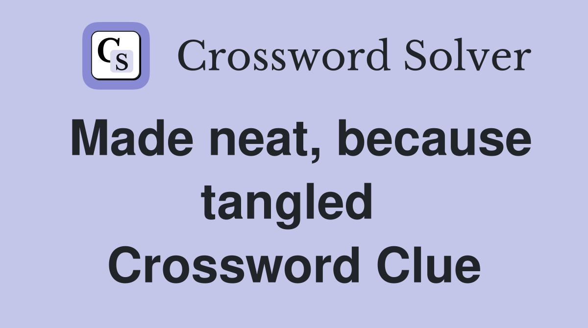 Made neat, because tangled  Crossword Clue
