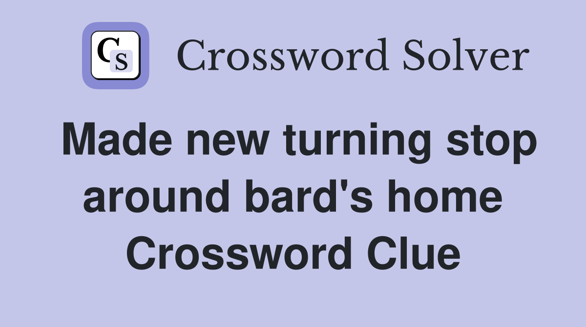 Made new turning stop around bard's home Crossword Clue