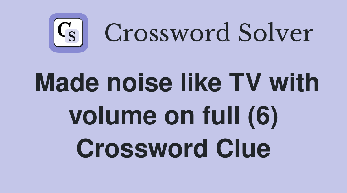 Made noise like TV with volume on full (6) Crossword Clue