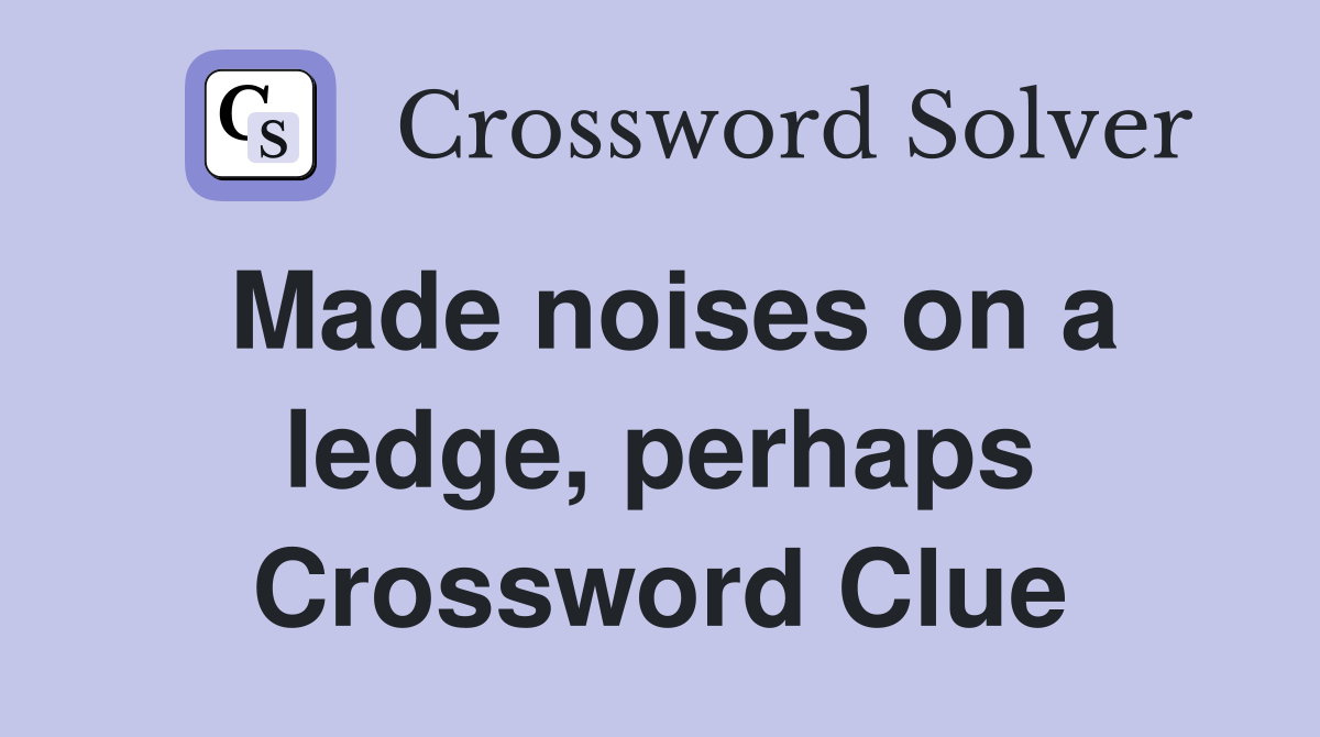 Made noises on a ledge, perhaps Crossword Clue