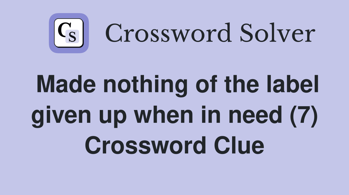 Made nothing of the label given up when in need (7) Crossword Clue