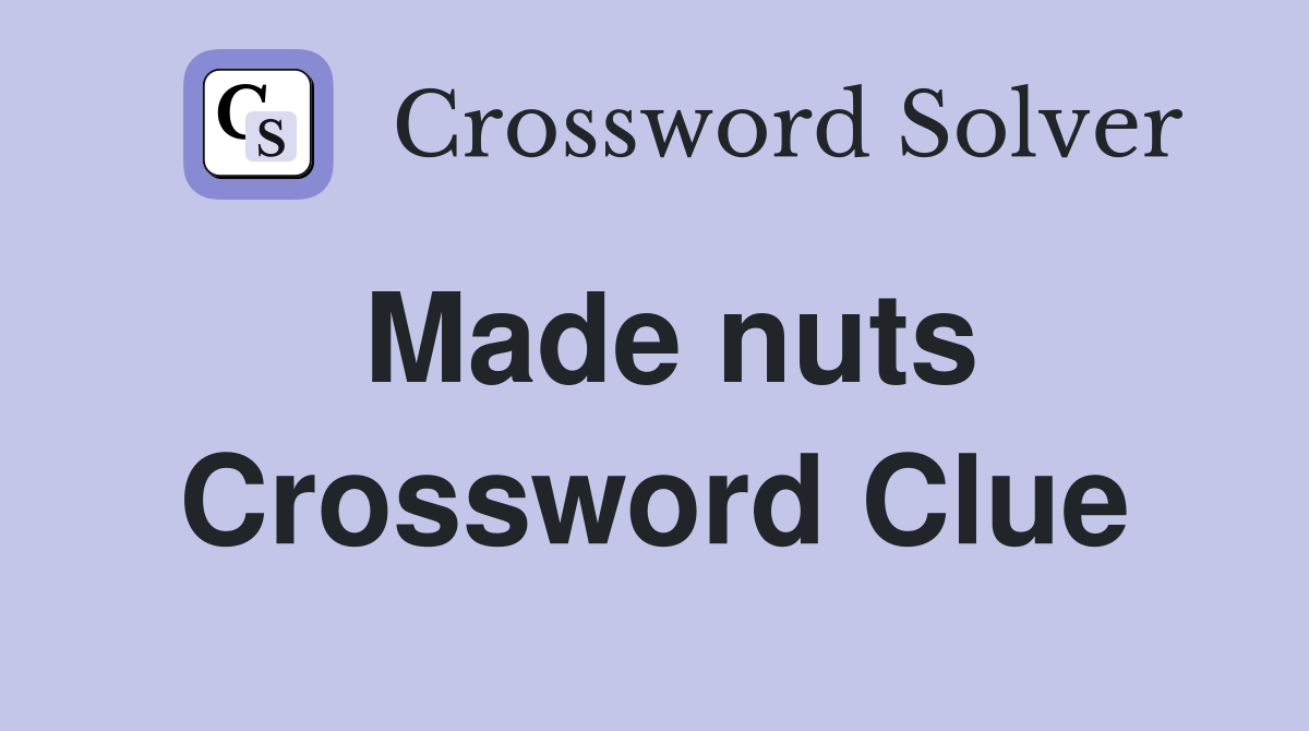 Made nuts Crossword Clue