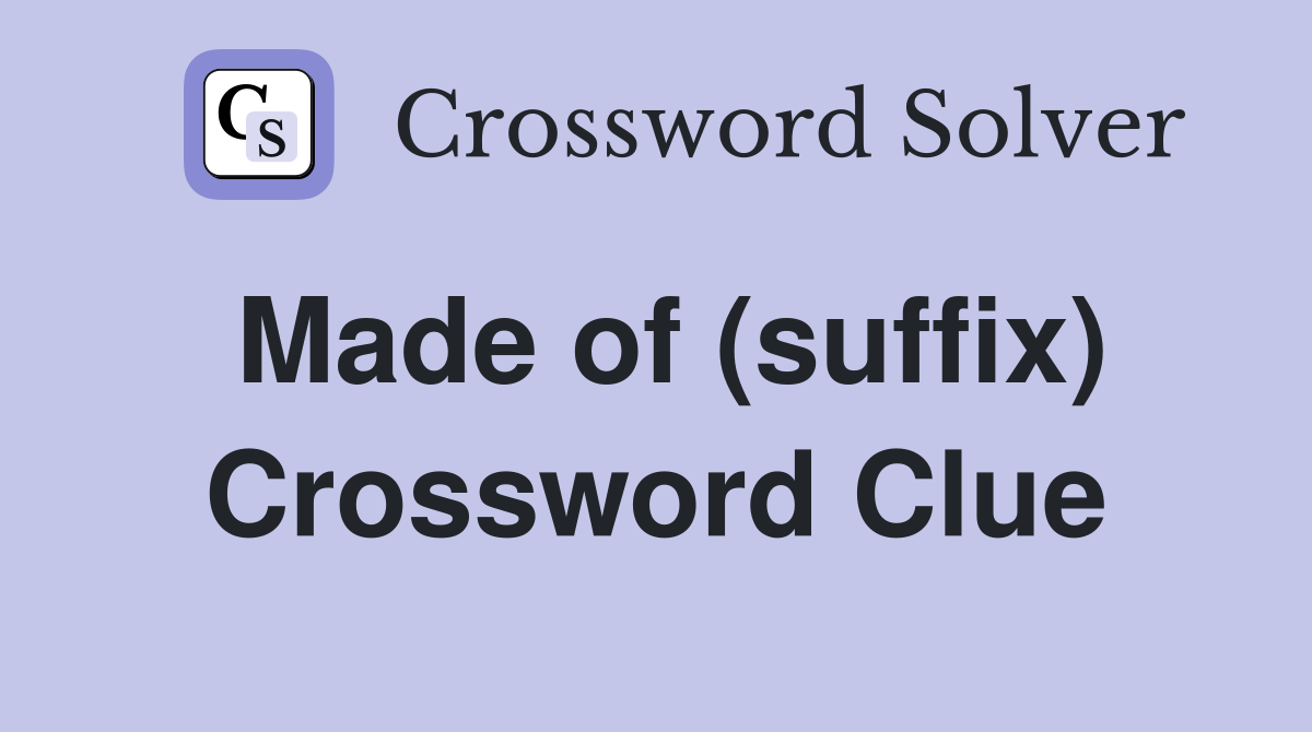 Made of (suffix) Crossword Clue