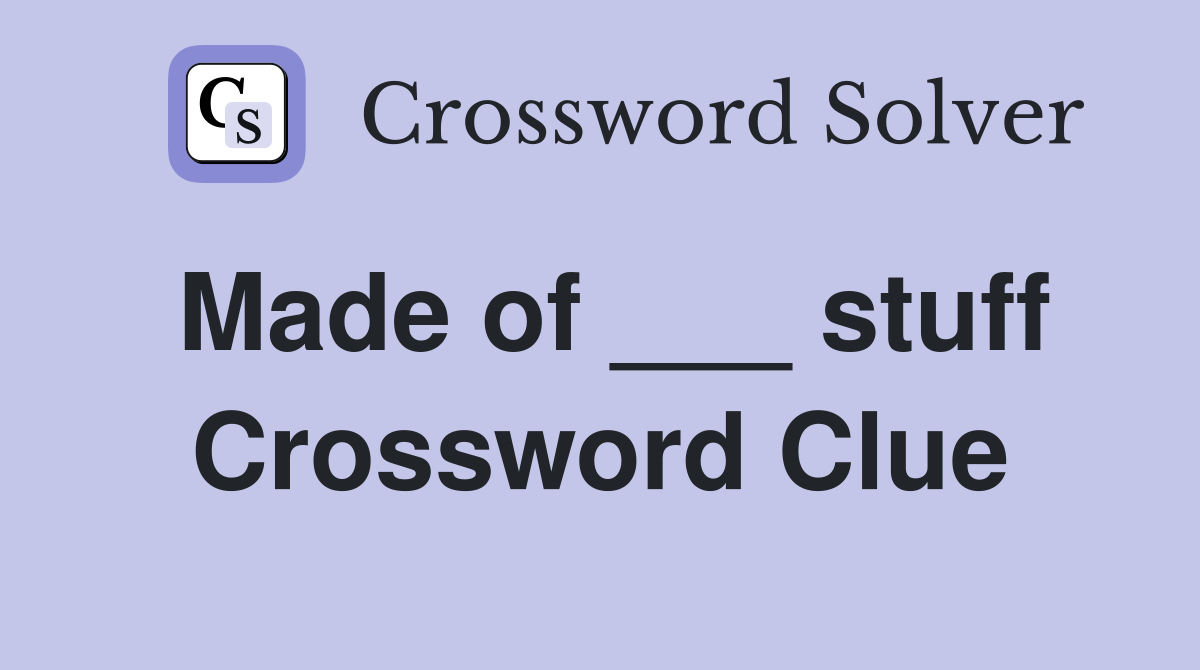 Made of ___ stuff Crossword Clue