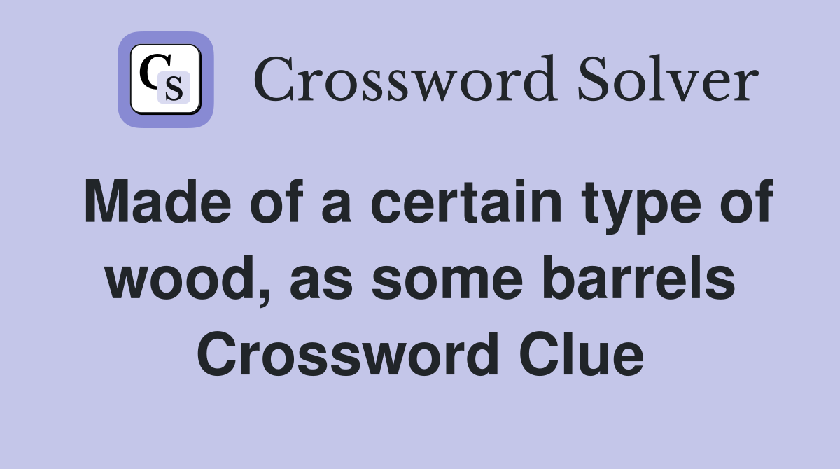 Made of a certain type of wood, as some barrels Crossword Clue