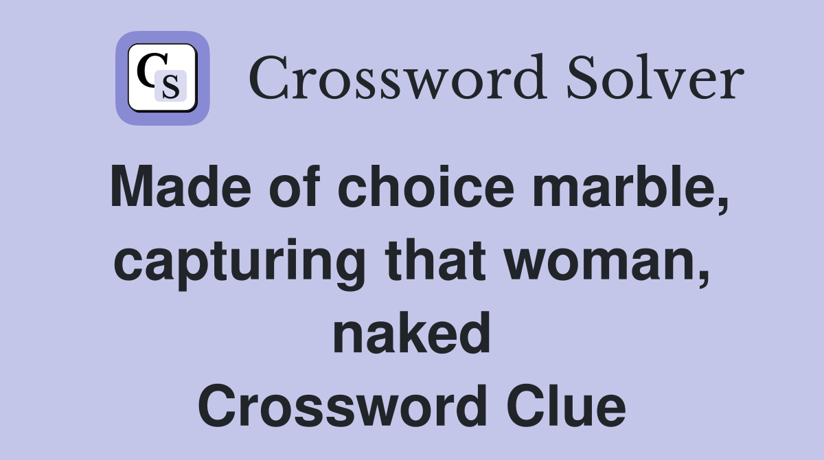 Made of choice marble, capturing that woman, naked Crossword Clue