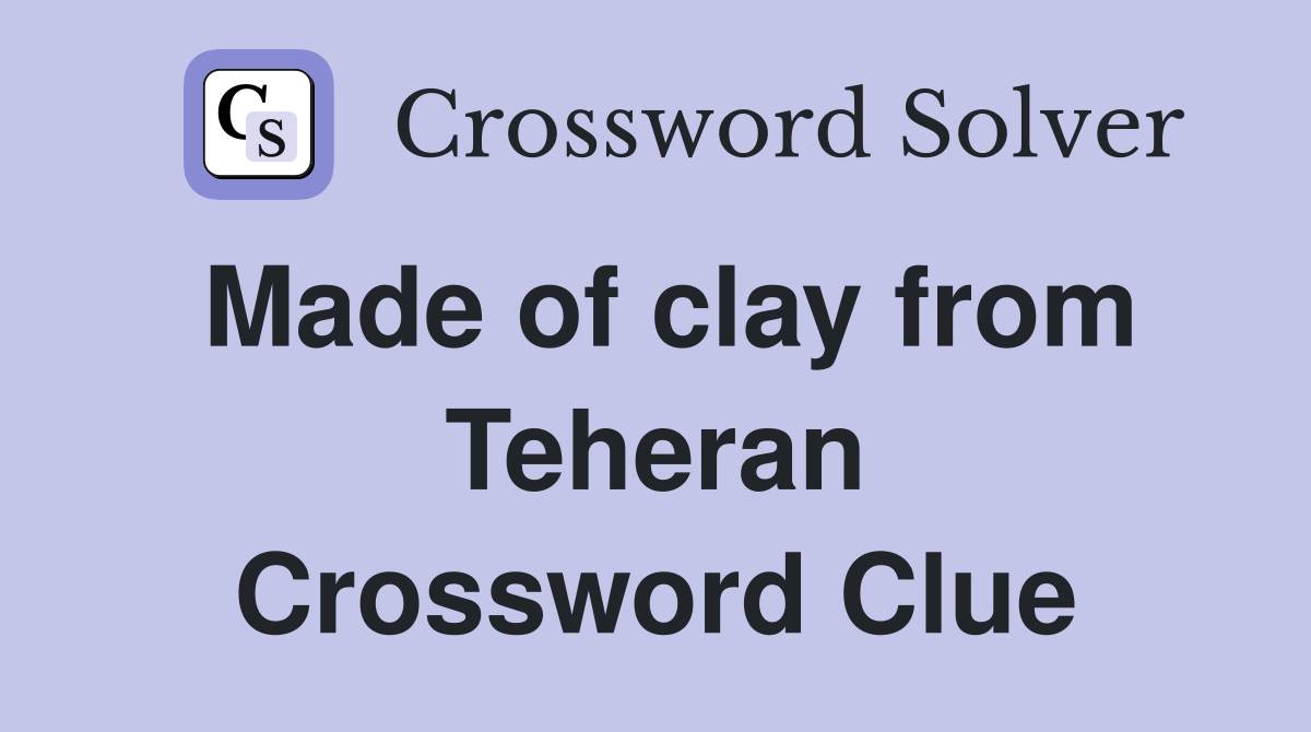 Made of clay from Teheran Crossword Clue