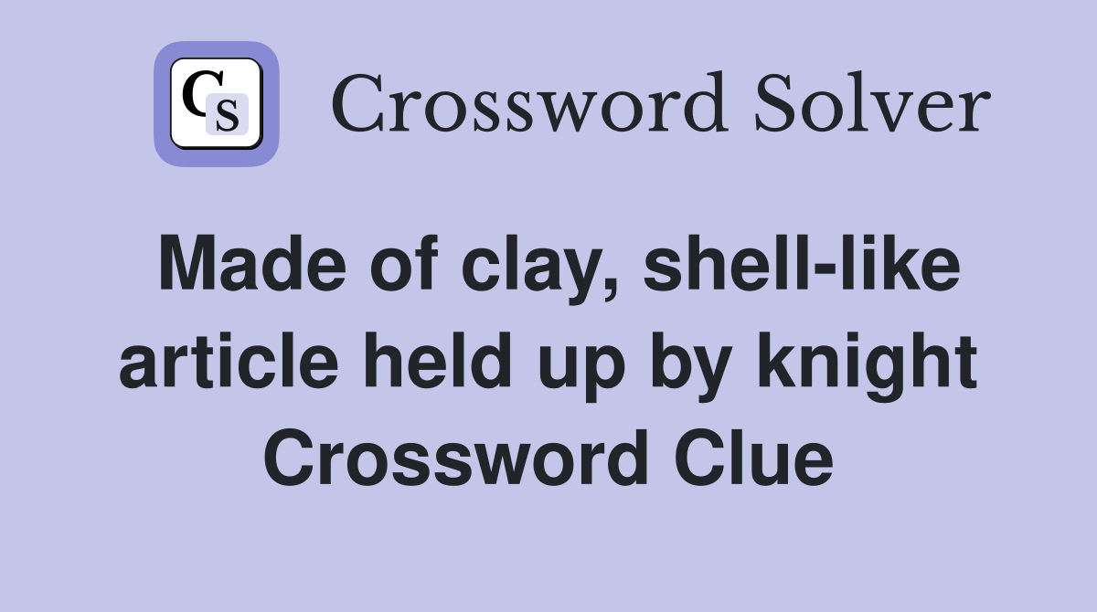 Made of clay, shell-like article held up by knight Crossword Clue