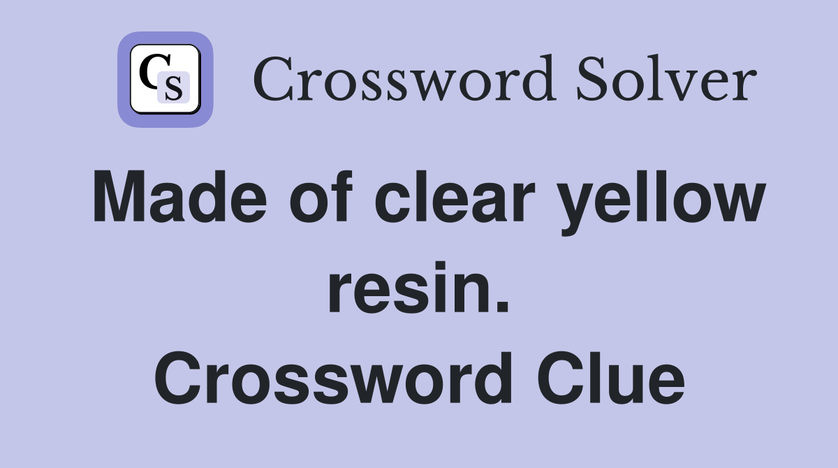 Made of clear yellow resin. Crossword Clue