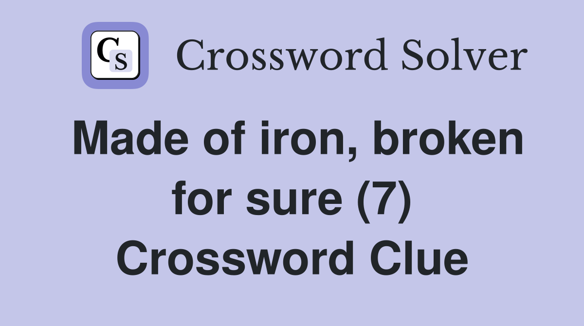 Made of iron, broken for sure (7) Crossword Clue