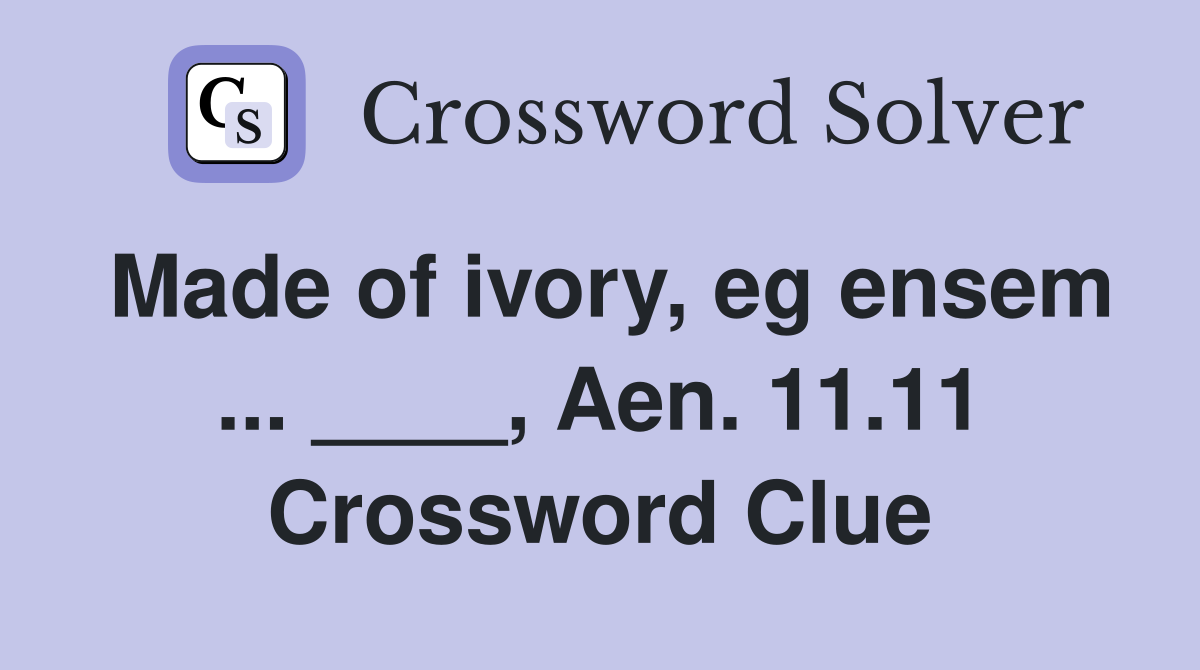 Made of ivory, eg ensem ... ____, Aen. 11.11 Crossword Clue