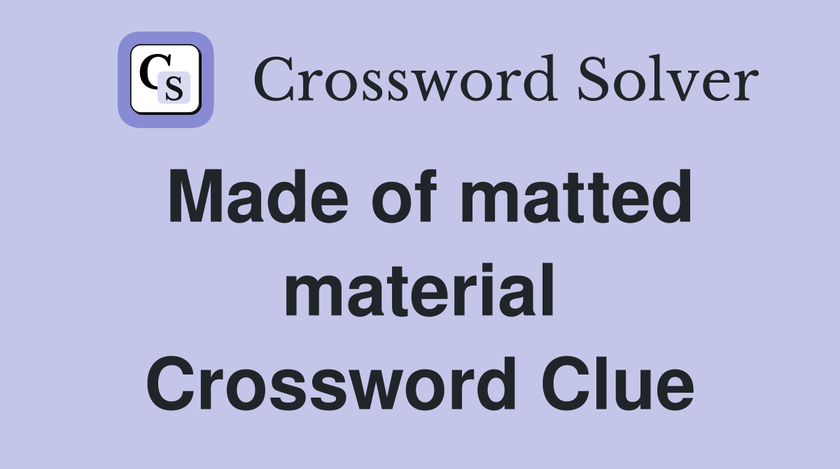 Made of matted material Crossword Clue