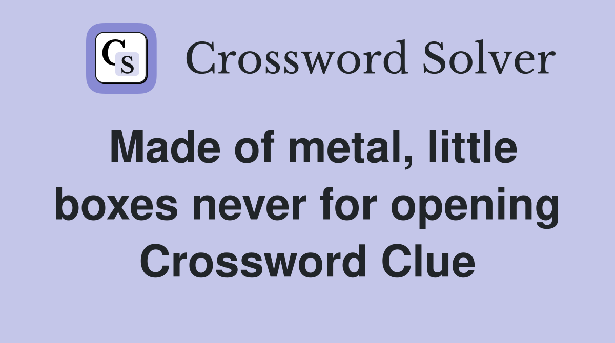 Made of metal, little boxes never for opening Crossword Clue