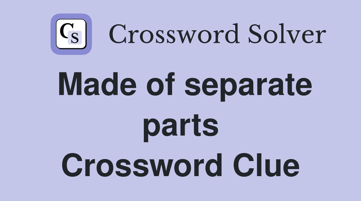 Made of separate parts Crossword Clue