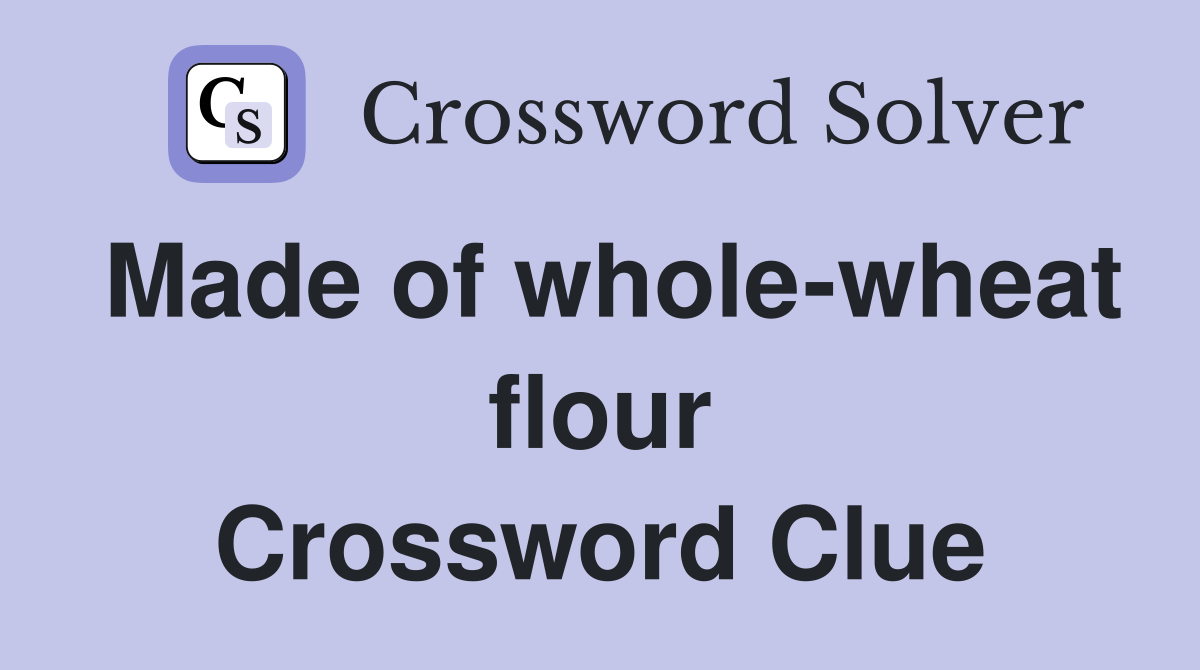 Made of whole-wheat flour Crossword Clue