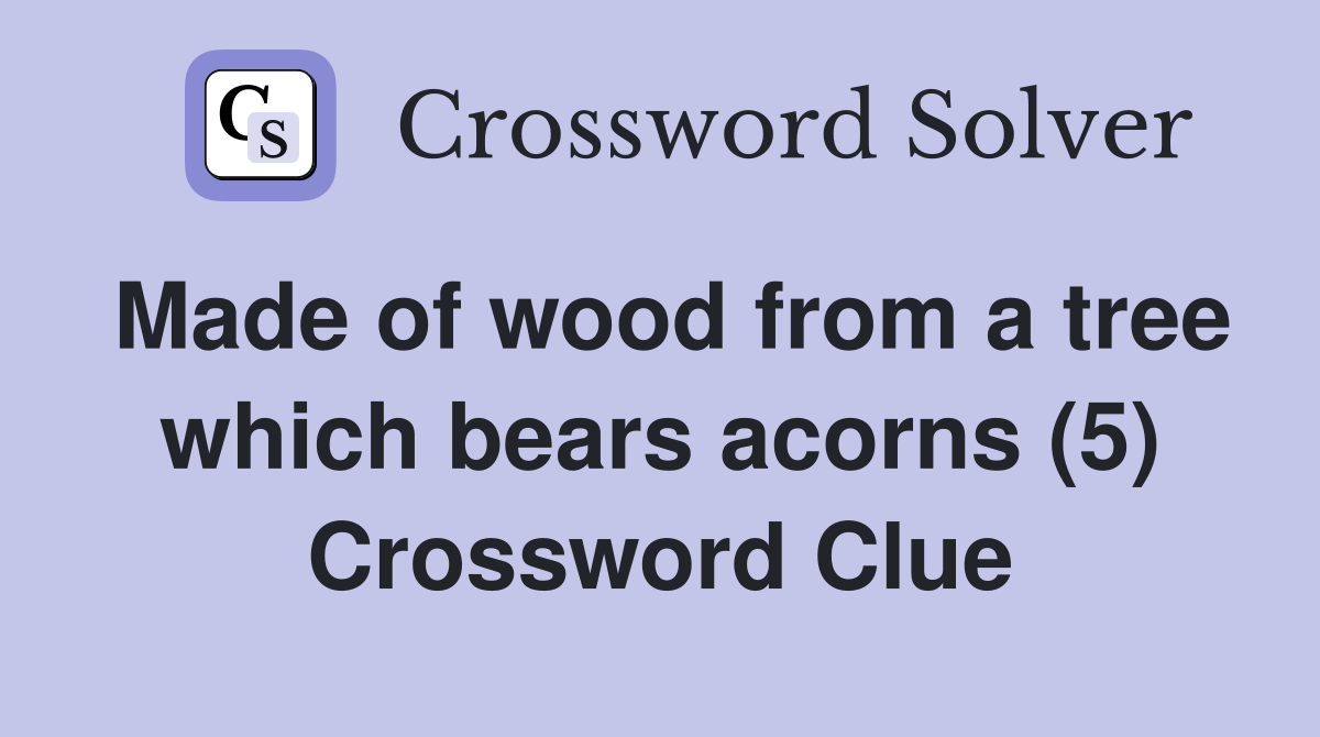 Made of wood from a tree which bears acorns (5) Crossword Clue