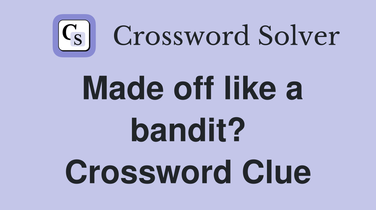 Made off like a bandit? Crossword Clue