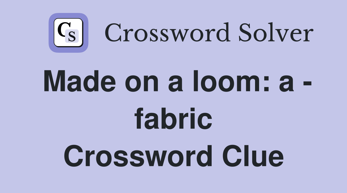 Made on a loom: a - fabric Crossword Clue