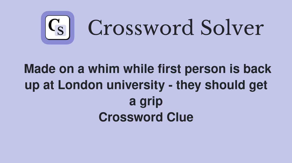 Made on a whim while first person is back up at London university - they should get a grip Crossword Clue