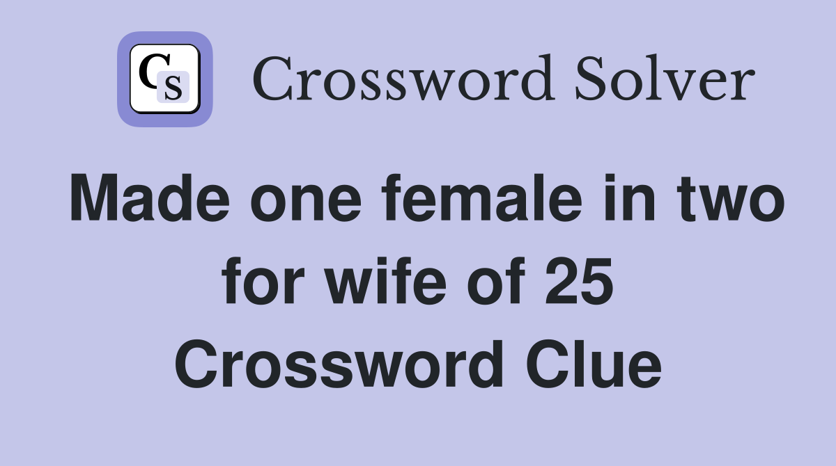 Made one female in two for wife of 25 Crossword Clue