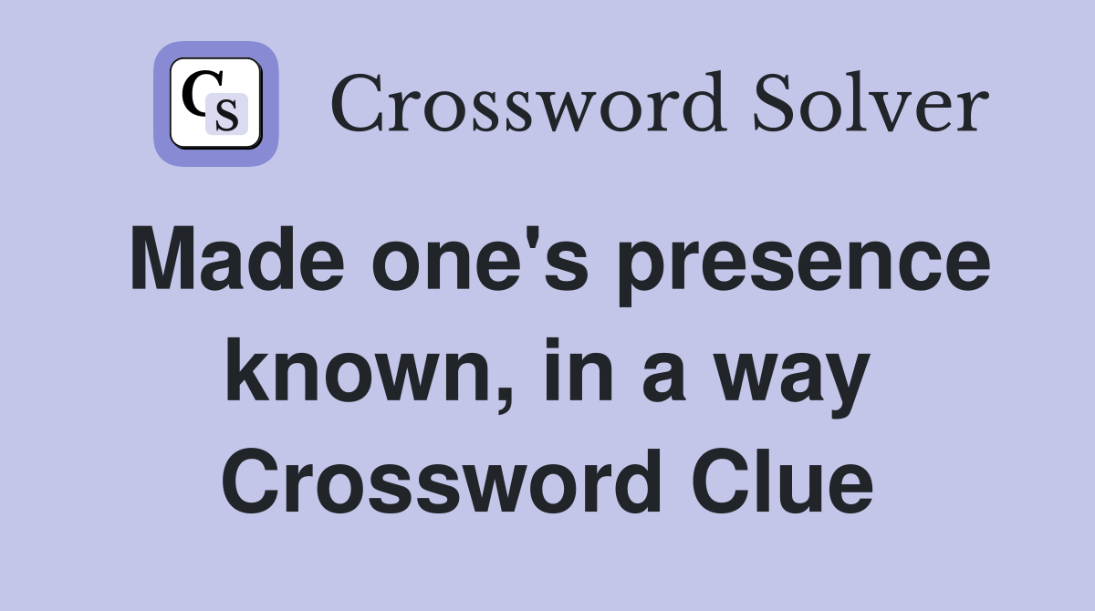 Made one's presence known, in a way Crossword Clue