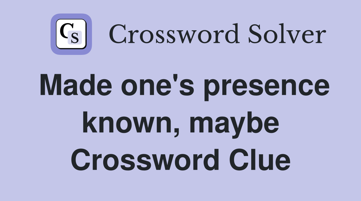 Made one's presence known, maybe Crossword Clue