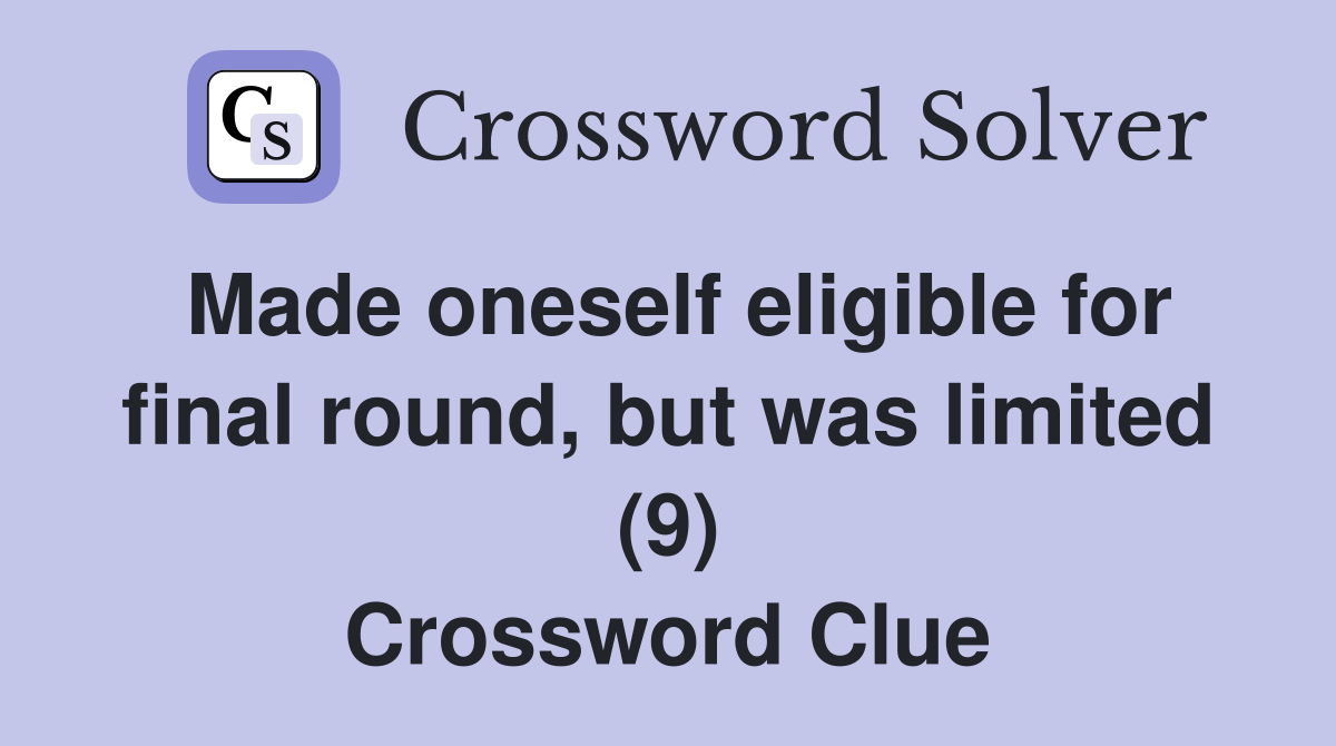 Made oneself eligible for final round, but was limited (9) Crossword Clue