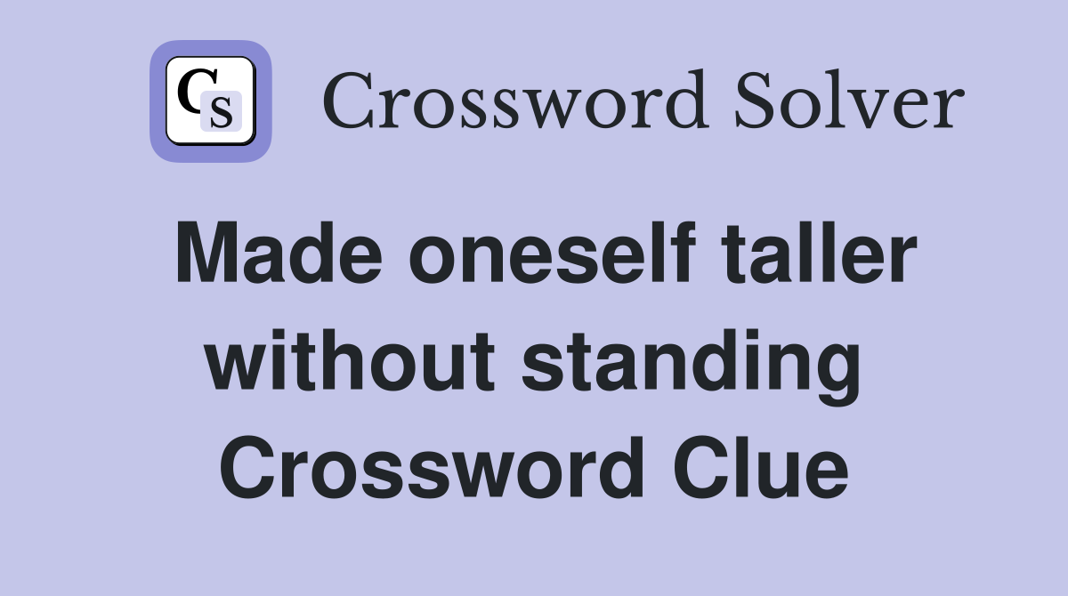 Made oneself taller without standing Crossword Clue