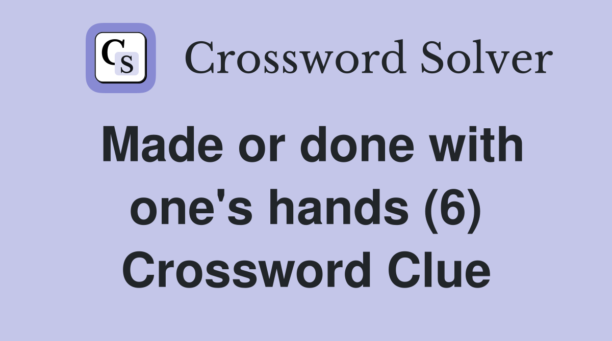 Made or done with one's hands (6) Crossword Clue