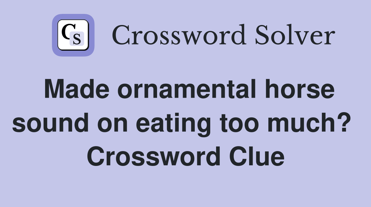 Made ornamental horse sound on eating too much?  Crossword Clue