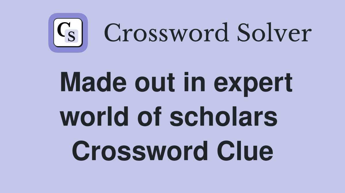 Made out in expert world of scholars  Crossword Clue