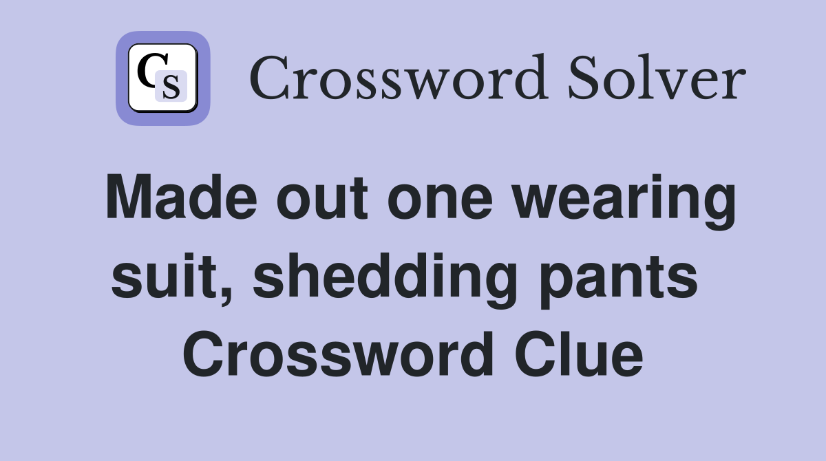 Made out one wearing suit, shedding pants  Crossword Clue