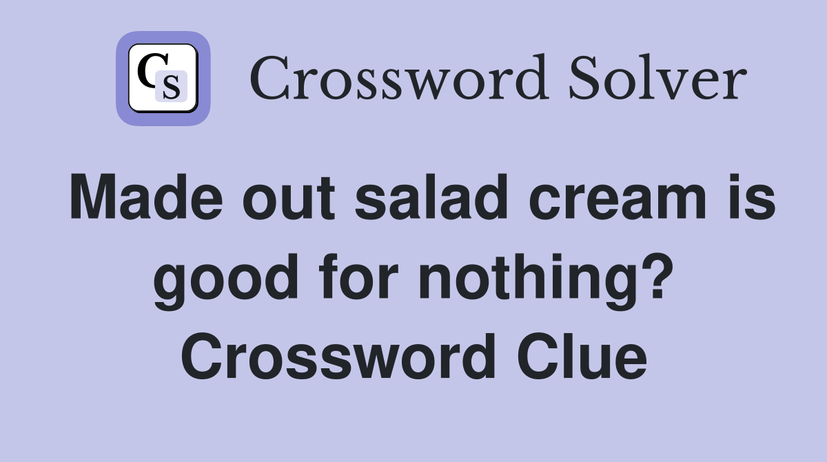Made out salad cream is good for nothing? Crossword Clue
