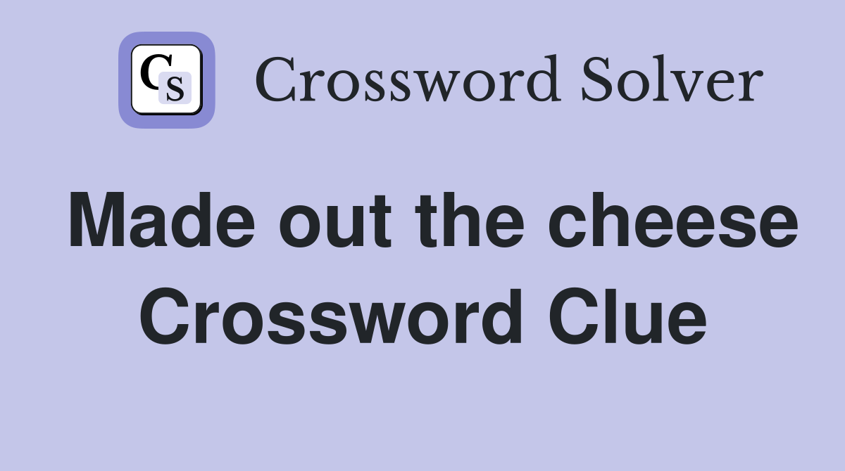 Made out the cheese Crossword Clue