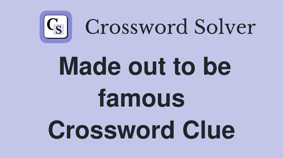 Made out to be famous Crossword Clue