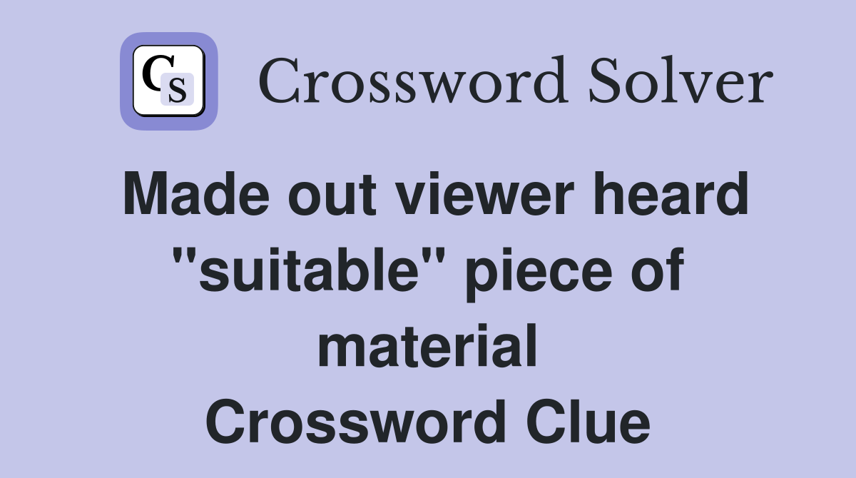 Made out viewer heard "suitable" piece of material Crossword Clue