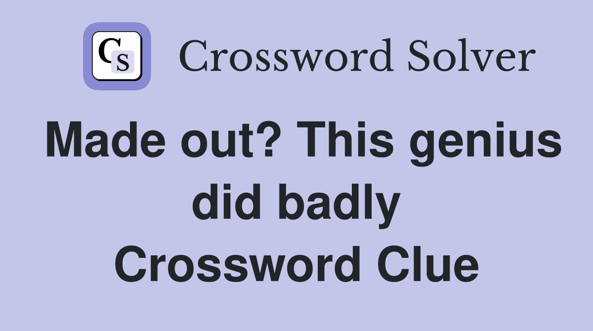 Made out? This genius did badly Crossword Clue