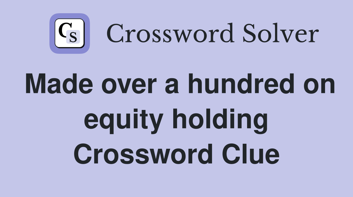 Made over a hundred on equity holding Crossword Clue