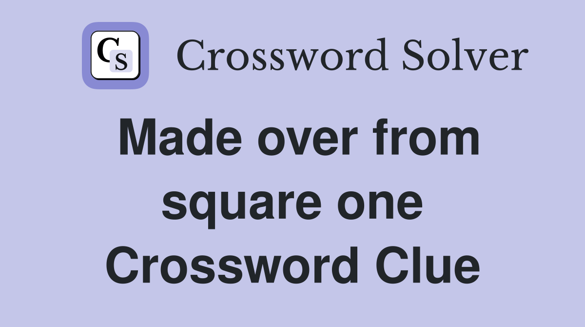 Made over from square one Crossword Clue