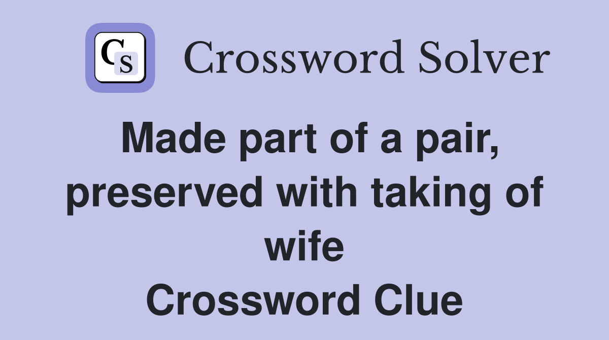 Made part of a pair, preserved with taking of wife Crossword Clue