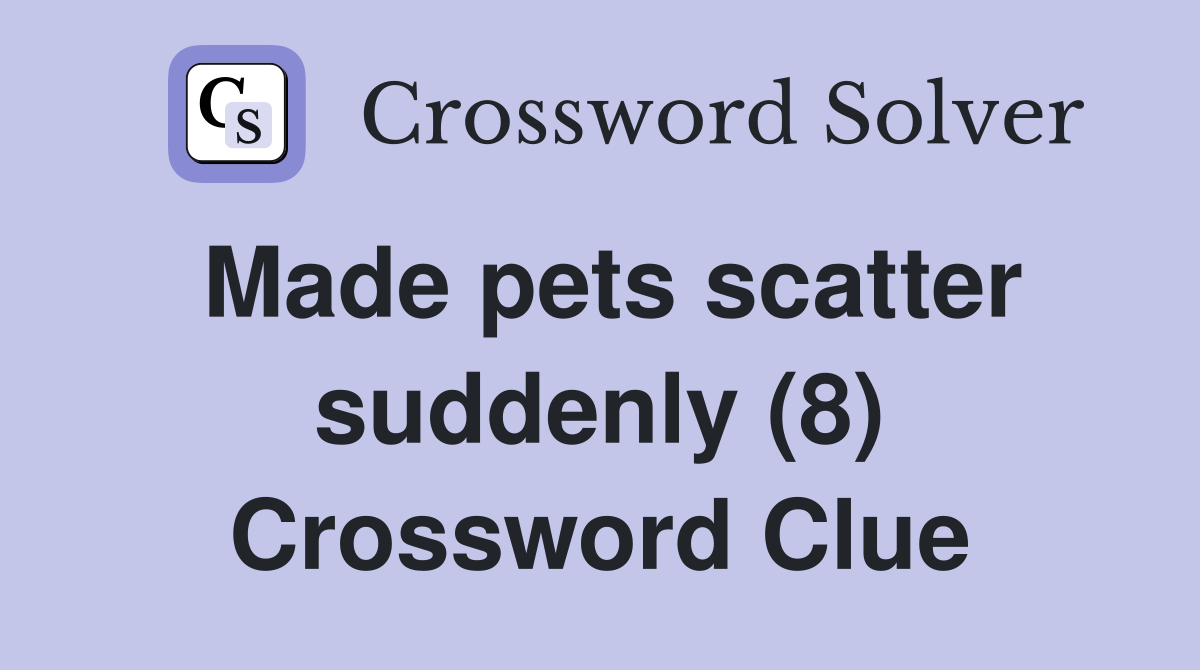 Made pets scatter suddenly (8) Crossword Clue